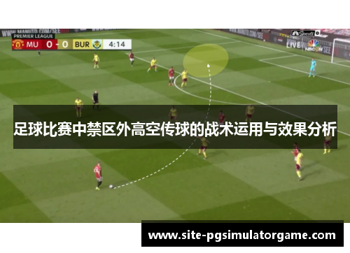 足球比赛中禁区外高空传球的战术运用与效果分析