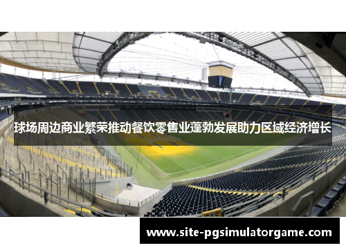 球场周边商业繁荣推动餐饮零售业蓬勃发展助力区域经济增长