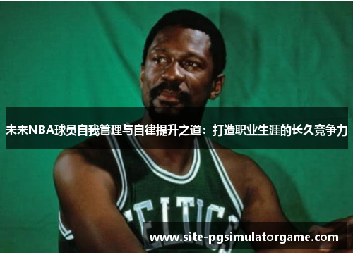 未来NBA球员自我管理与自律提升之道：打造职业生涯的长久竞争力