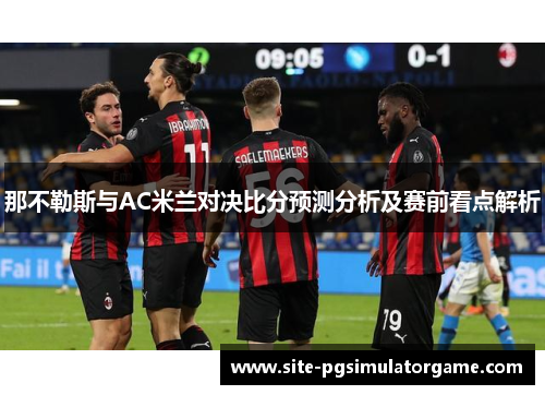 那不勒斯与AC米兰对决比分预测分析及赛前看点解析