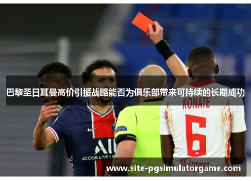巴黎圣日耳曼高价引援战略能否为俱乐部带来可持续的长期成功