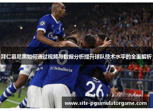 拜仁慕尼黑如何通过视频与数据分析提升球队技术水平的全面解析