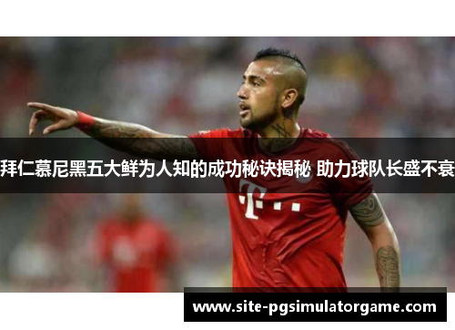 拜仁慕尼黑五大鲜为人知的成功秘诀揭秘 助力球队长盛不衰
