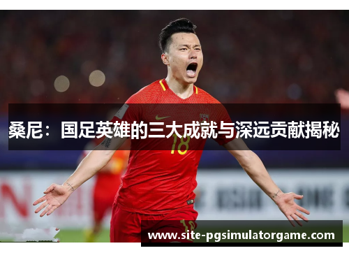 桑尼：国足英雄的三大成就与深远贡献揭秘