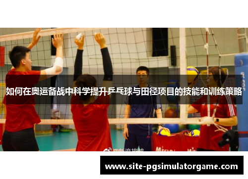如何在奥运备战中科学提升乒乓球与田径项目的技能和训练策略