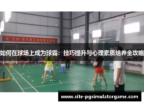 如何在球场上成为球霸：技巧提升与心理素质培养全攻略