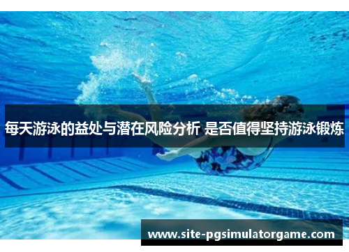 每天游泳的益处与潜在风险分析 是否值得坚持游泳锻炼