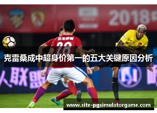 克雷桑成中超身价第一的五大关键原因分析