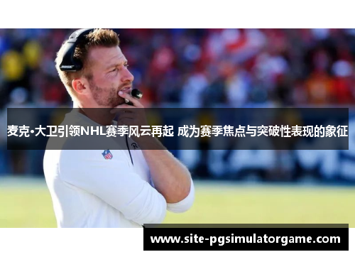麦克·大卫引领NHL赛季风云再起 成为赛季焦点与突破性表现的象征