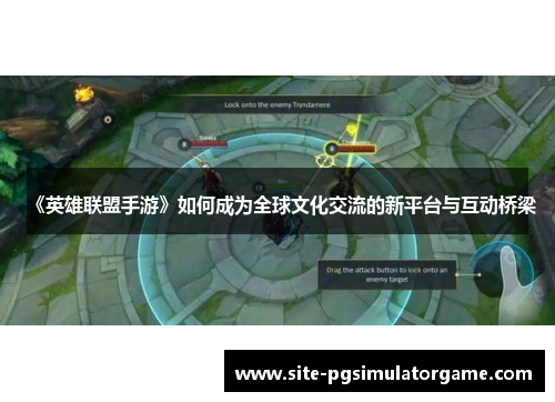 《英雄联盟手游》如何成为全球文化交流的新平台与互动桥梁