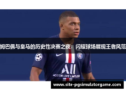 姆巴佩与皇马的历史性决赛之夜：闪耀球场展现王者风范