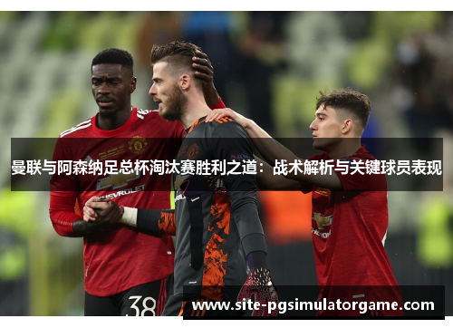 曼联与阿森纳足总杯淘汰赛胜利之道：战术解析与关键球员表现