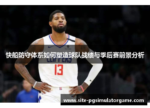 快船防守体系如何塑造球队战绩与季后赛前景分析