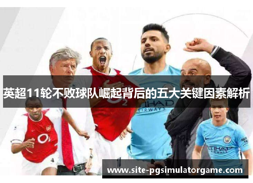 英超11轮不败球队崛起背后的五大关键因素解析