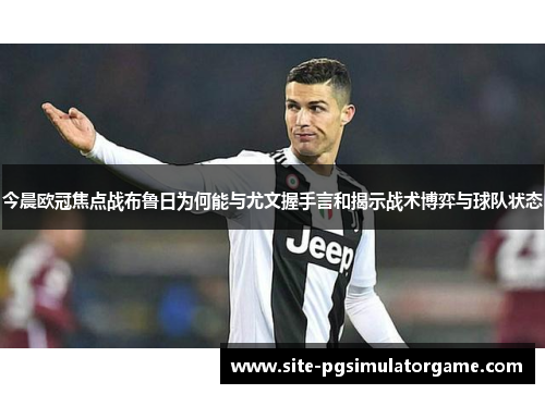 今晨欧冠焦点战布鲁日为何能与尤文握手言和揭示战术博弈与球队状态