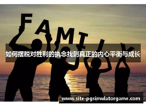 如何摆脱对胜利的执念找到真正的内心平衡与成长