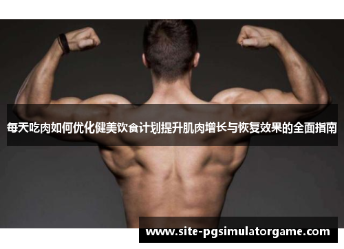 每天吃肉如何优化健美饮食计划提升肌肉增长与恢复效果的全面指南