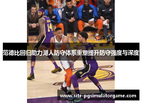 范德比回归助力湖人防守体系重塑提升防守强度与深度