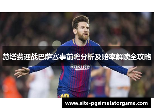 赫塔费迎战巴萨赛事前瞻分析及赔率解读全攻略