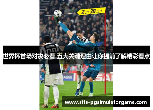世界杯首场对决必看 五大关键理由让你提前了解精彩看点