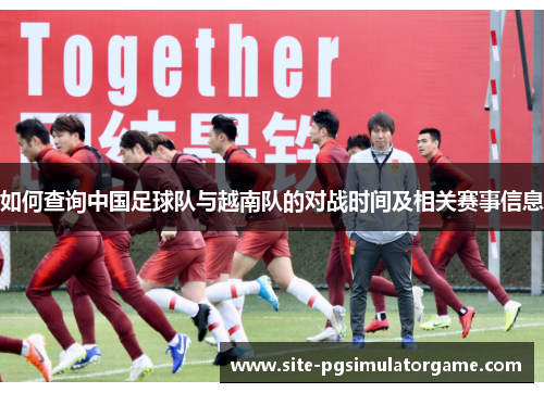 如何查询中国足球队与越南队的对战时间及相关赛事信息