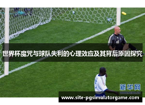 世界杯魔咒与球队失利的心理效应及其背后原因探究