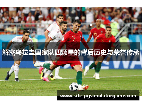 解密乌拉圭国家队四颗星的背后历史与荣誉传承