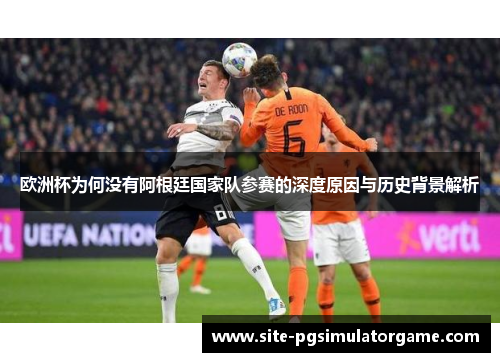 欧洲杯为何没有阿根廷国家队参赛的深度原因与历史背景解析