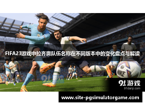 FIFA23游戏中拉齐奥队伍名称在不同版本中的变化盘点与解读