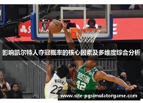 影响凯尔特人夺冠概率的核心因素及多维度综合分析