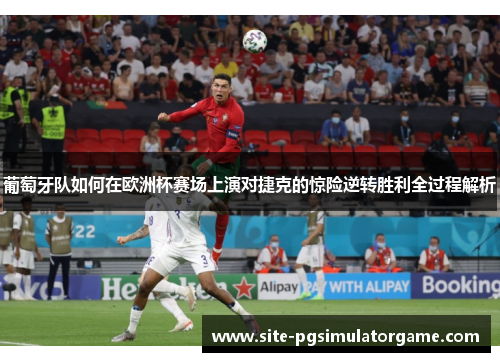 葡萄牙队如何在欧洲杯赛场上演对捷克的惊险逆转胜利全过程解析