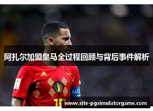 阿扎尔加盟皇马全过程回顾与背后事件解析