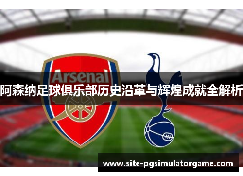 阿森纳足球俱乐部历史沿革与辉煌成就全解析