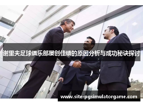 谢里夫足球俱乐部屡创佳绩的原因分析与成功秘诀探讨 谢里夫足球俱乐部屡创佳绩的原因分析与成功秘诀探讨