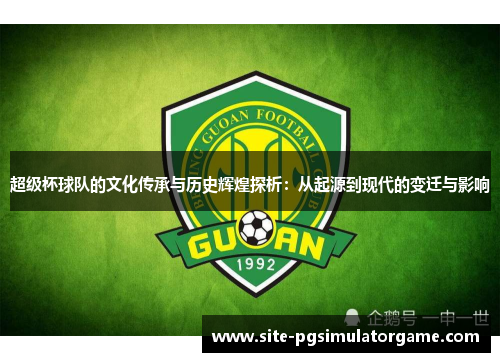 超级杯球队的文化传承与历史辉煌探析:从起源到现代的变迁与影响 超级杯球队的文化传承与历史辉煌探析:从起源到现代的变迁与影响