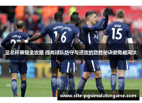 足总杯晋级全攻略 提高球队防守与进攻的致胜秘诀避免被淘汰 足总杯晋级全攻略 提高球队防守与进攻的致胜秘诀避免被淘汰