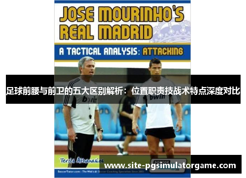 足球前腰与前卫的五大区别解析:位置职责技战术特点深度对比 足球前腰与前卫的五大区别解析:位置职责技战术特点深度对比