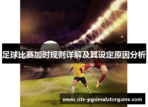 足球比赛加时规则详解及其设定原因分析 足球比赛加时规则详解及其设定原因分析