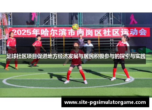 足球社区项目促进地方经济发展与居民积极参与的探索与实践 足球社区项目促进地方经济发展与居民积极参与的探索与实践