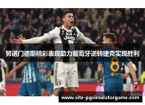 努诺门德斯精彩表现助力葡萄牙逆转捷克实现胜利 努诺门德斯精彩表现助力葡萄牙逆转捷克实现胜利