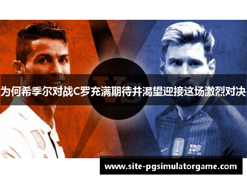 为何希季尔对战C罗充满期待并渴望迎接这场激烈对决 为何希季尔对战C罗充满期待并渴望迎接这场激烈对决
