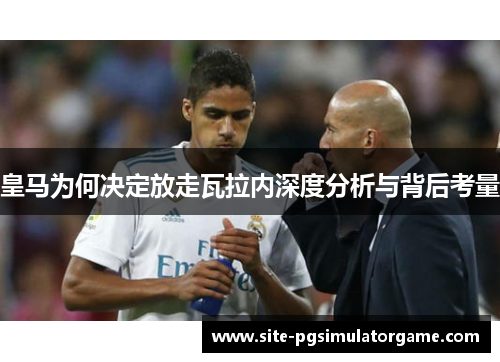 皇马为何决定放走瓦拉内深度分析与背后考量 皇马为何决定放走瓦拉内深度分析与背后考量