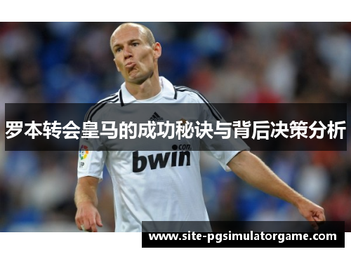 罗本转会皇马的成功秘诀与背后决策分析 罗本转会皇马的成功秘诀与背后决策分析