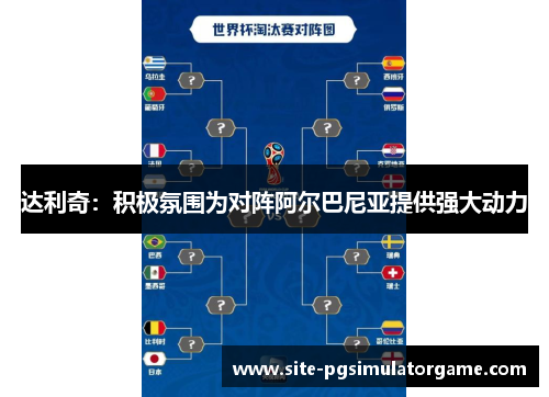 达利奇：积极氛围为对阵阿尔巴尼亚提供强大动力