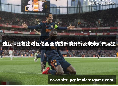 迪亚卡比复出对瓦伦西亚防线影响分析及未来前景展望