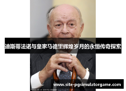 迪斯蒂法诺与皇家马德里辉煌岁月的永恒传奇探索
