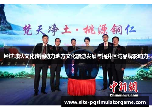 通过球队文化传播助力地方文化旅游发展与提升区域品牌影响力 通过球队文化传播助力地方文化旅游发展与提升区域品牌影响力